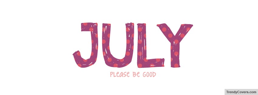 July Please Be Good Facebook Cover